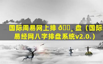 国际周易网上排 🌸 盘（国际易经网八字排盘系统v2.0.）